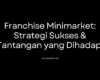 Franchise Minimarket: Strategi Sukses & Tantangan yang Dihadapi