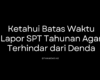 Ketahui Batas Waktu Lapor SPT Tahunan Agar Terhindar dari Denda