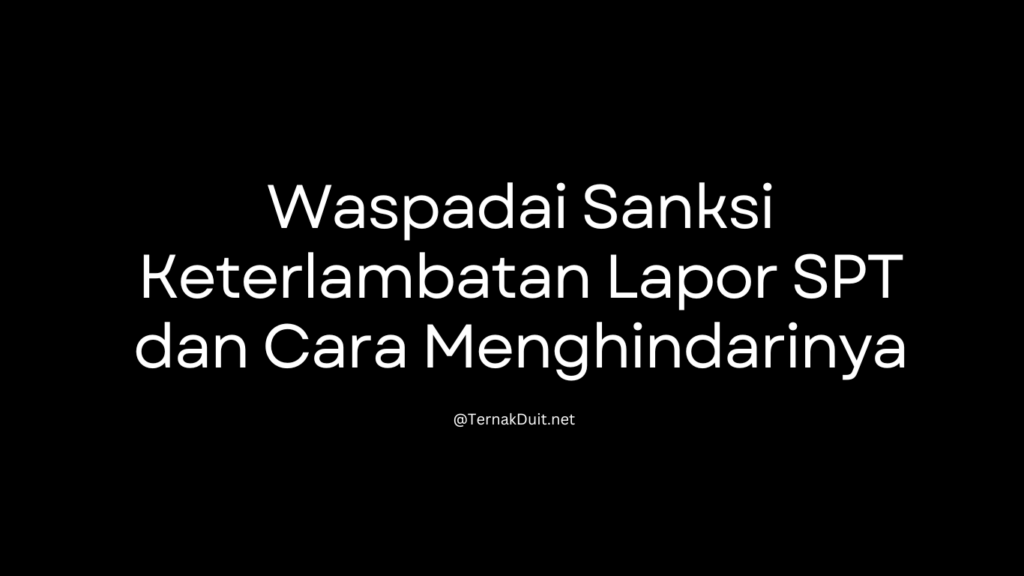 Waspadai Sanksi Keterlambatan Lapor SPT dan Cara Menghindarinya